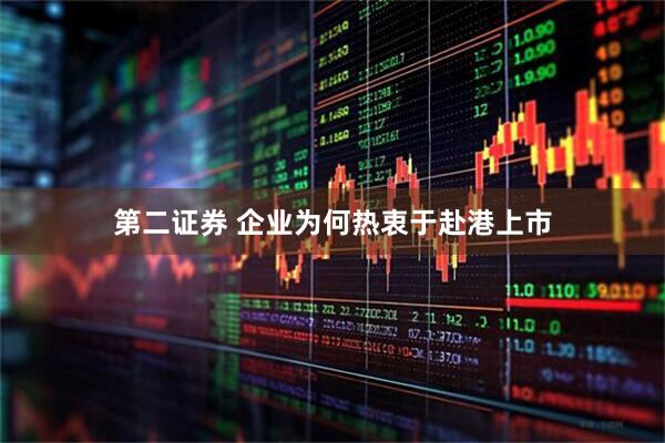 第二證券 企業(yè)為何熱衷于赴港上市