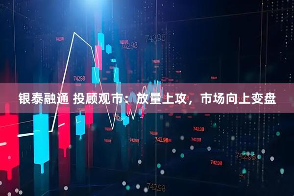 銀泰融通 投顧觀市：放量上攻，市場(chǎng)向上變盤