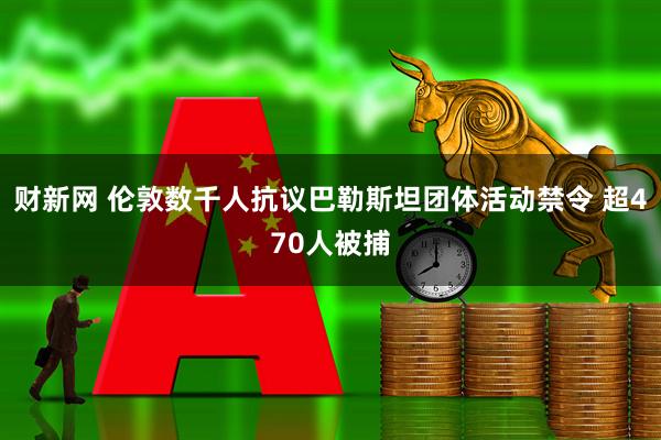財新網 倫敦數千人抗議巴勒斯坦團體活動禁令 超470人被捕