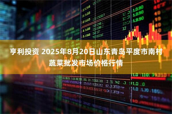 亨利投資 2025年8月20日山東青島平度市南村蔬菜批發(fā)市場(chǎng)價(jià)格行情