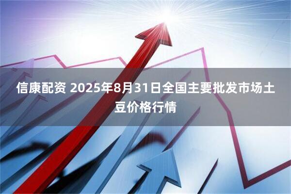 信康配資 2025年8月31日全國(guó)主要批發(fā)市場(chǎng)土豆價(jià)格行情